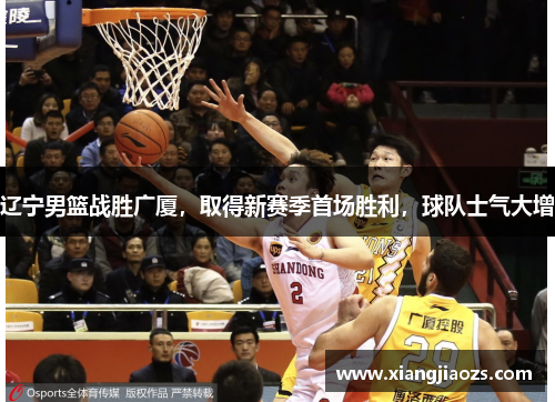 辽宁男篮战胜广厦，取得新赛季首场胜利，球队士气大增