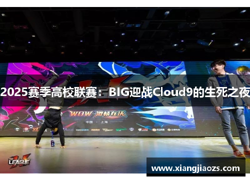 2025赛季高校联赛：BIG迎战Cloud9的生死之夜
