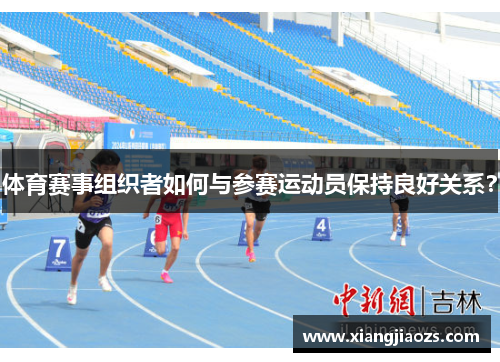 体育赛事组织者如何与参赛运动员保持良好关系？