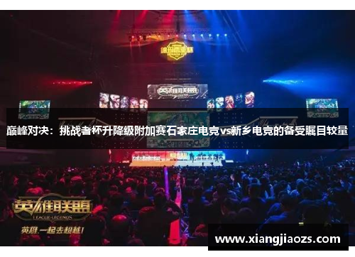 巅峰对决：挑战者杯升降级附加赛石家庄电竞vs新乡电竞的备受瞩目较量