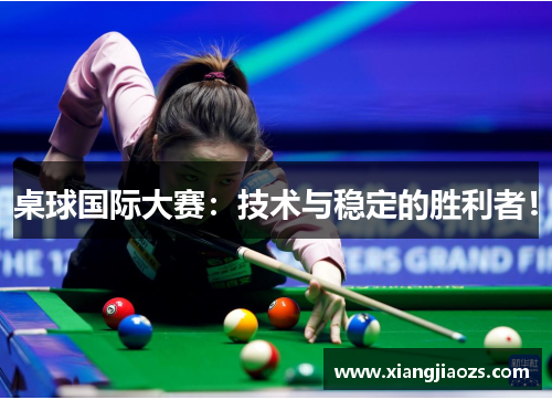 桌球国际大赛：技术与稳定的胜利者！