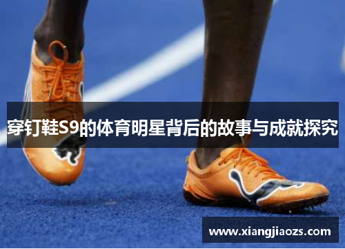 穿钉鞋S9的体育明星背后的故事与成就探究