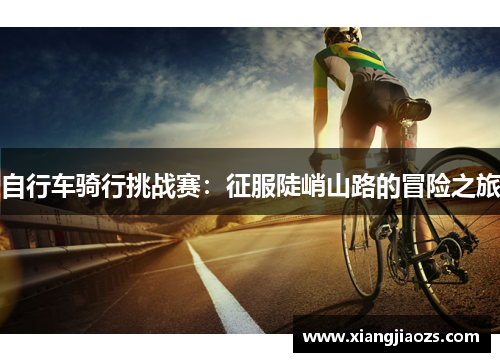自行车骑行挑战赛：征服陡峭山路的冒险之旅