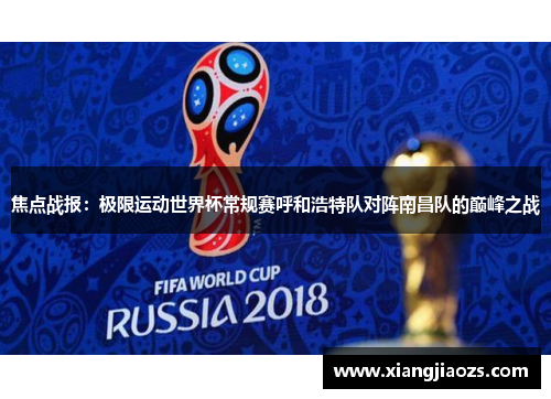 焦点战报：极限运动世界杯常规赛呼和浩特队对阵南昌队的巅峰之战