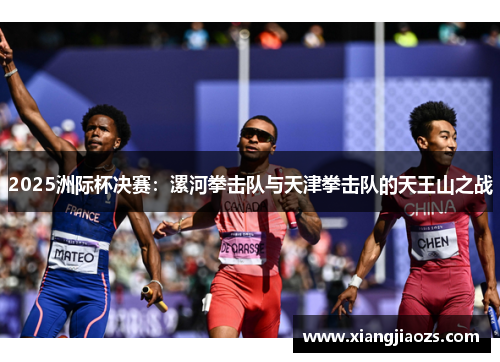 2025洲际杯决赛：漯河拳击队与天津拳击队的天王山之战